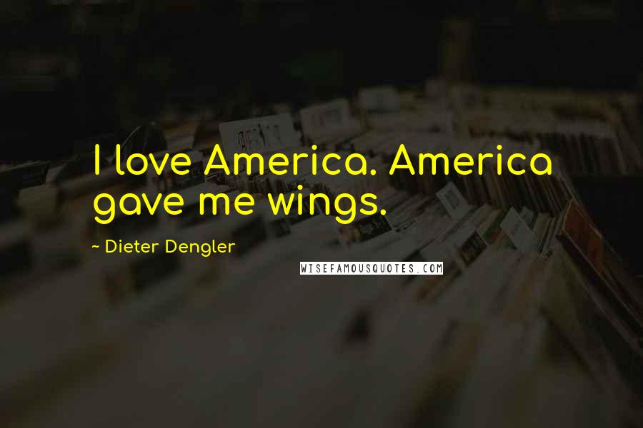 Dieter Dengler Quotes: I love America. America gave me wings.