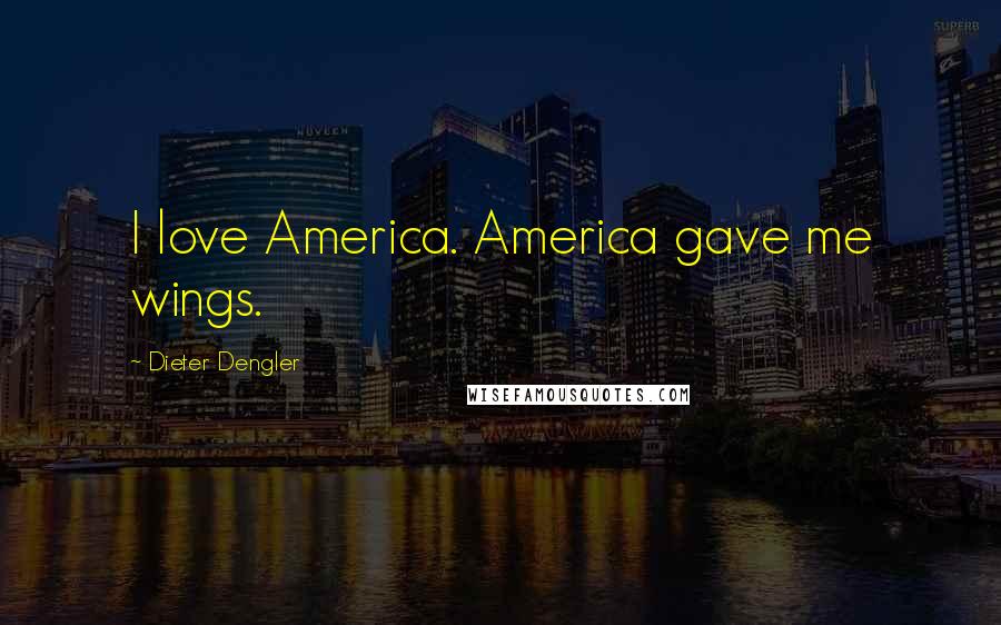 Dieter Dengler Quotes: I love America. America gave me wings.