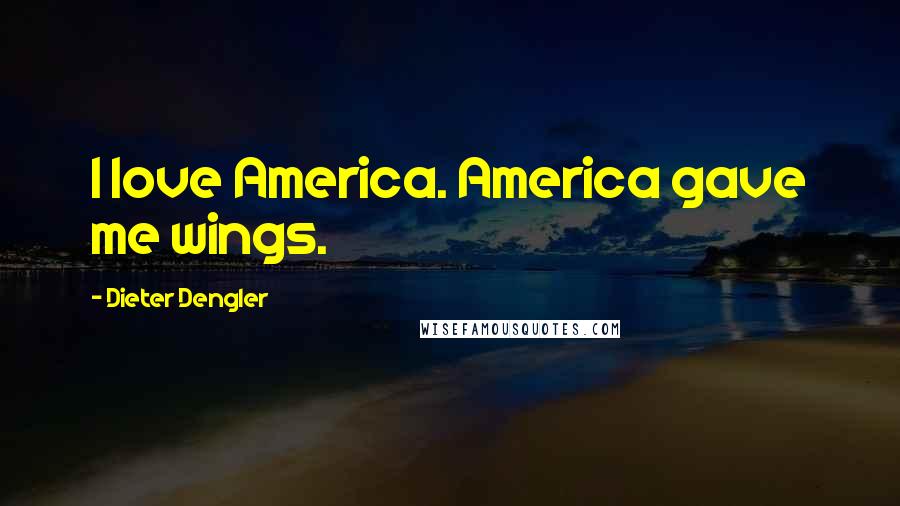 Dieter Dengler Quotes: I love America. America gave me wings.