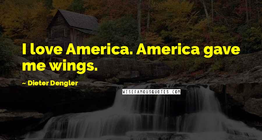 Dieter Dengler Quotes: I love America. America gave me wings.