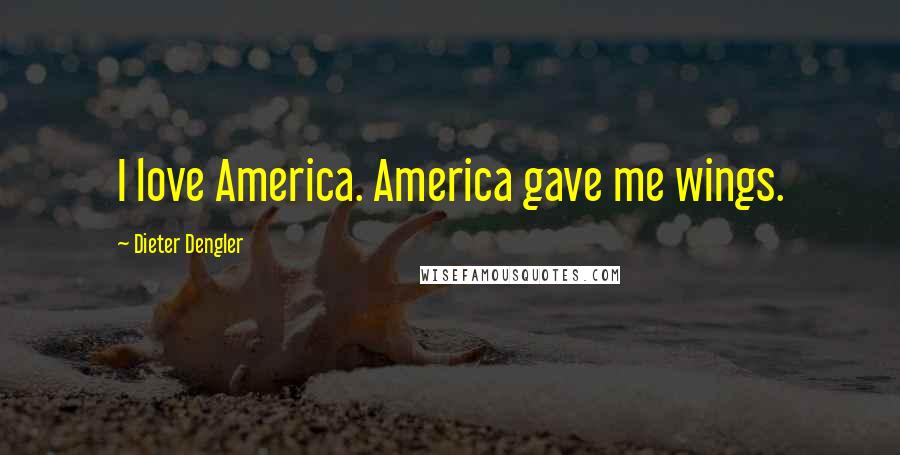 Dieter Dengler Quotes: I love America. America gave me wings.