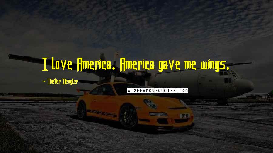 Dieter Dengler Quotes: I love America. America gave me wings.