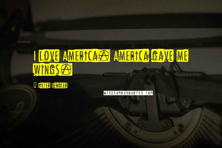 Dieter Dengler Quotes: I love America. America gave me wings.