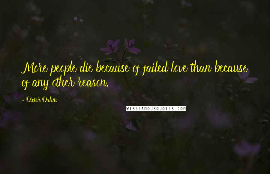 Dieter Duhm Quotes: More people die because of failed love than because of any other reason.
