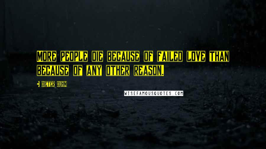 Dieter Duhm Quotes: More people die because of failed love than because of any other reason.