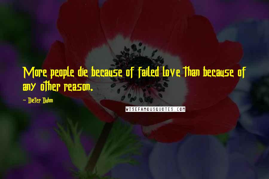 Dieter Duhm Quotes: More people die because of failed love than because of any other reason.