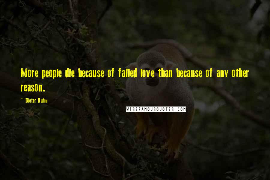 Dieter Duhm Quotes: More people die because of failed love than because of any other reason.