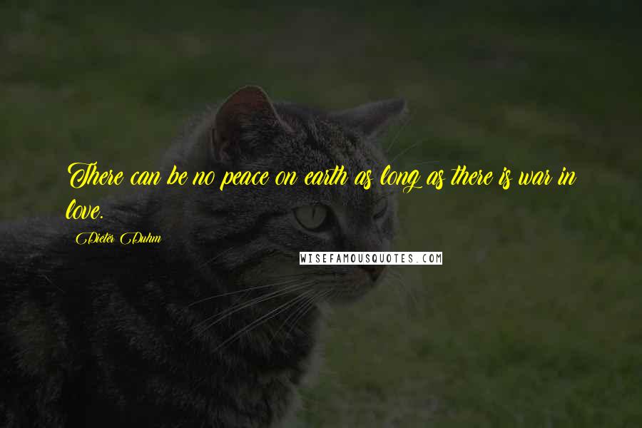 Dieter Duhm Quotes: There can be no peace on earth as long as there is war in love.