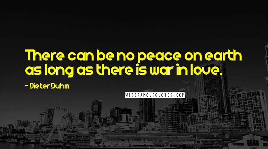 Dieter Duhm Quotes: There can be no peace on earth as long as there is war in love.