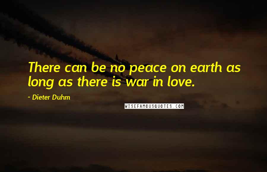 Dieter Duhm Quotes: There can be no peace on earth as long as there is war in love.