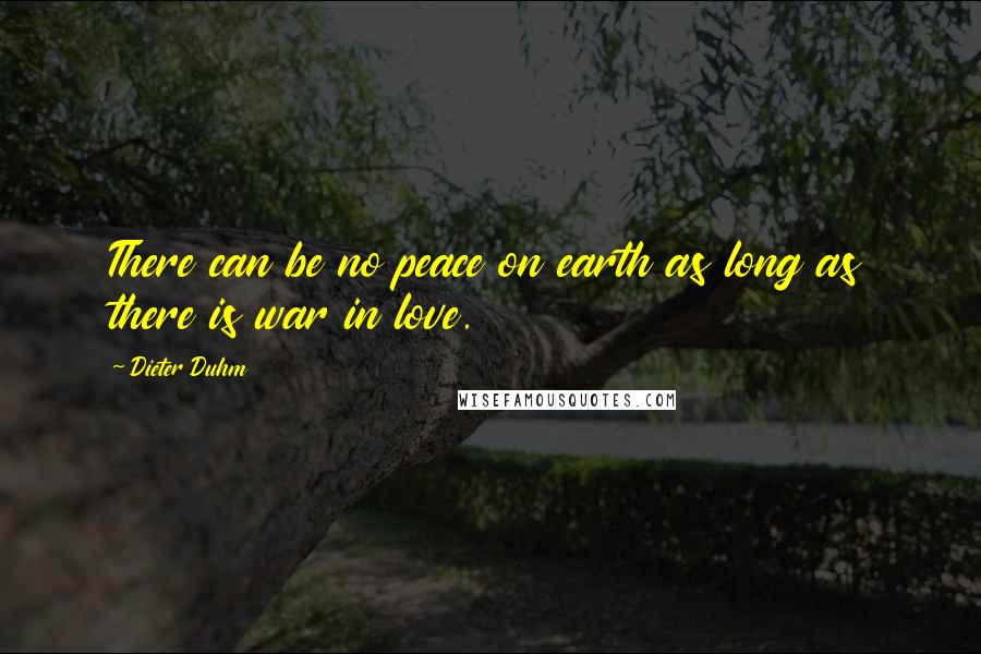 Dieter Duhm Quotes: There can be no peace on earth as long as there is war in love.