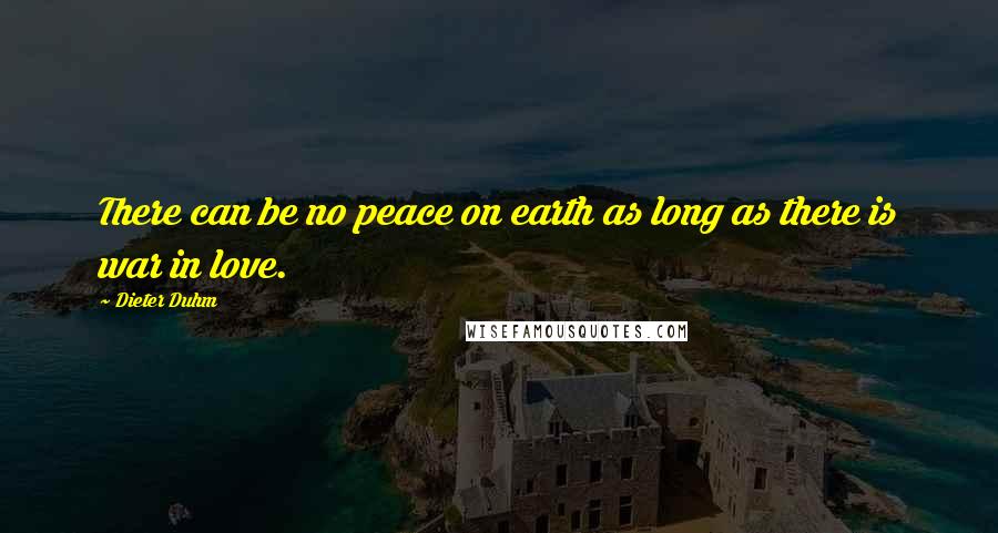 Dieter Duhm Quotes: There can be no peace on earth as long as there is war in love.