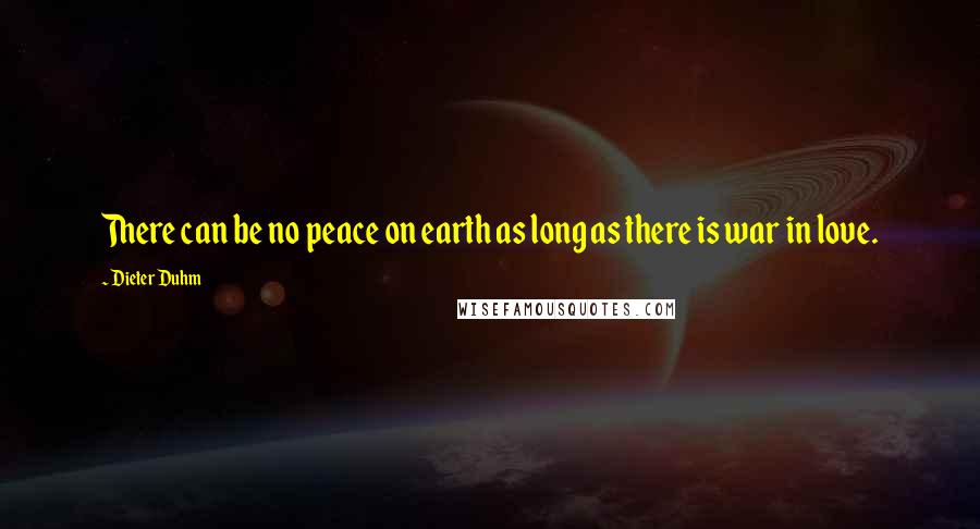 Dieter Duhm Quotes: There can be no peace on earth as long as there is war in love.