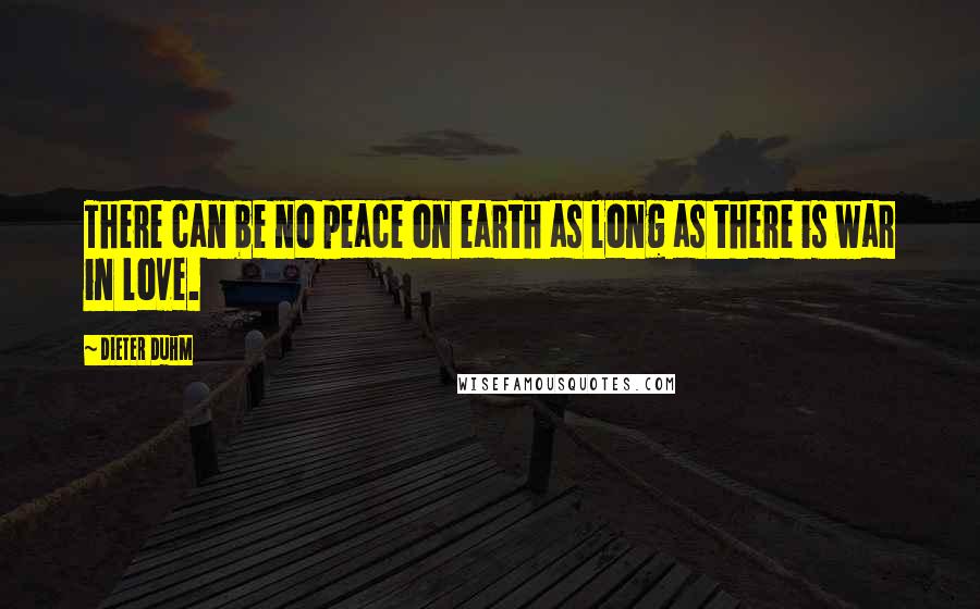 Dieter Duhm Quotes: There can be no peace on earth as long as there is war in love.