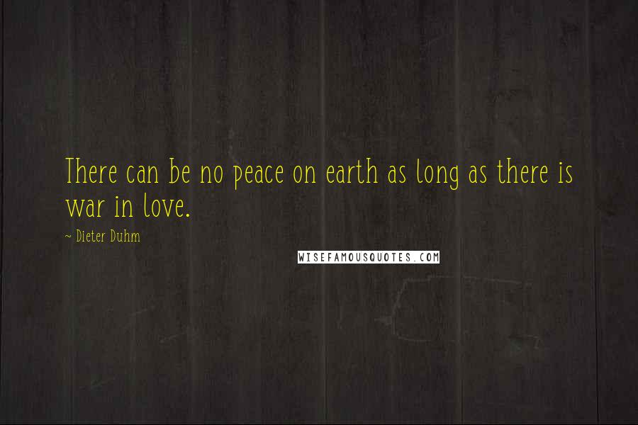 Dieter Duhm Quotes: There can be no peace on earth as long as there is war in love.