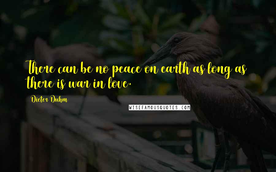 Dieter Duhm Quotes: There can be no peace on earth as long as there is war in love.