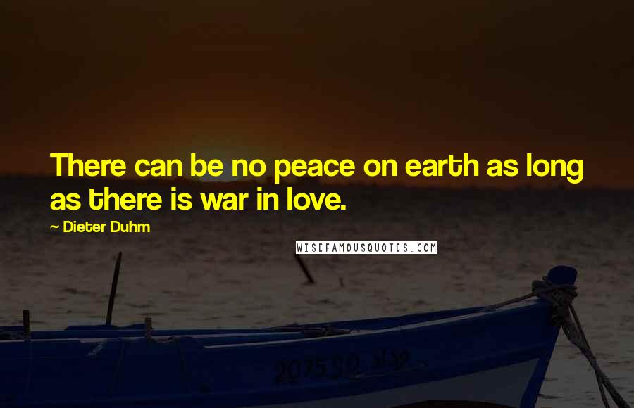 Dieter Duhm Quotes: There can be no peace on earth as long as there is war in love.