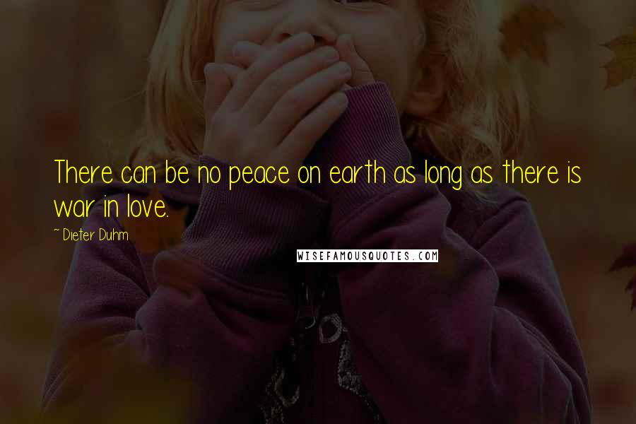 Dieter Duhm Quotes: There can be no peace on earth as long as there is war in love.