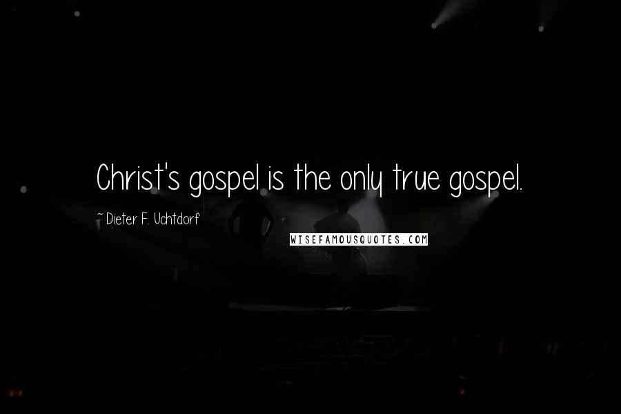 Dieter F. Uchtdorf Quotes: Christ's gospel is the only true gospel.