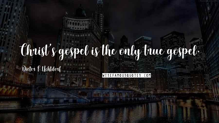 Dieter F. Uchtdorf Quotes: Christ's gospel is the only true gospel.