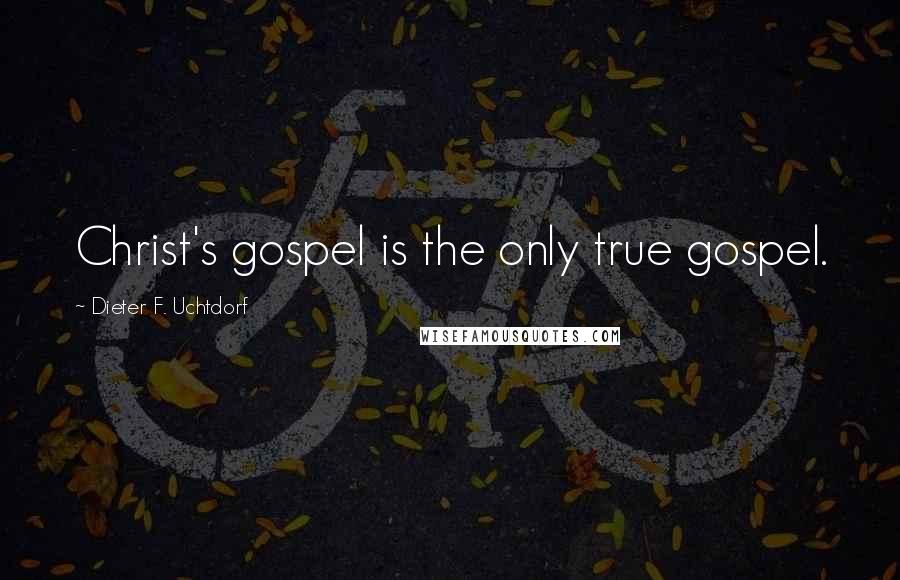 Dieter F. Uchtdorf Quotes: Christ's gospel is the only true gospel.