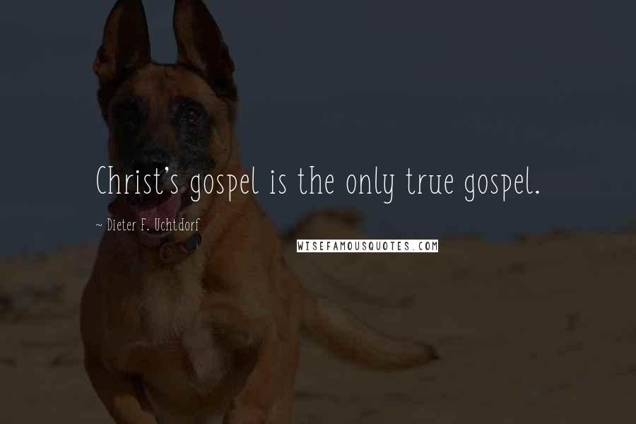 Dieter F. Uchtdorf Quotes: Christ's gospel is the only true gospel.