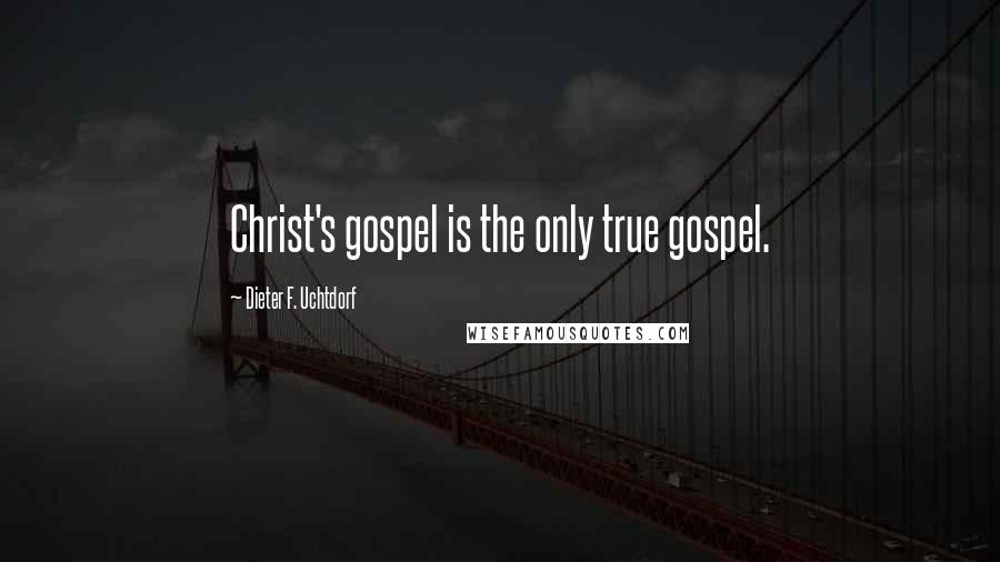 Dieter F. Uchtdorf Quotes: Christ's gospel is the only true gospel.