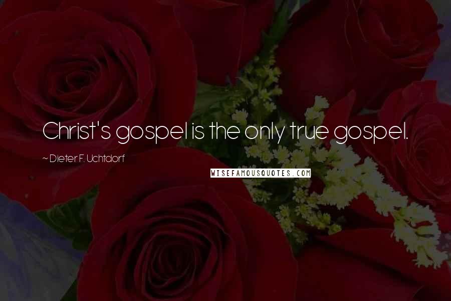 Dieter F. Uchtdorf Quotes: Christ's gospel is the only true gospel.