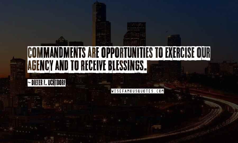 Dieter F. Uchtdorf Quotes: Commandments are opportunities to exercise our agency and to receive blessings.