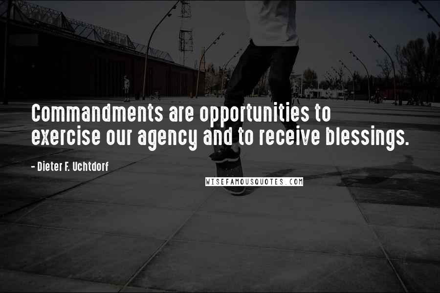 Dieter F. Uchtdorf Quotes: Commandments are opportunities to exercise our agency and to receive blessings.