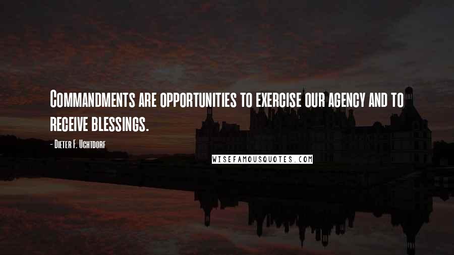 Dieter F. Uchtdorf Quotes: Commandments are opportunities to exercise our agency and to receive blessings.