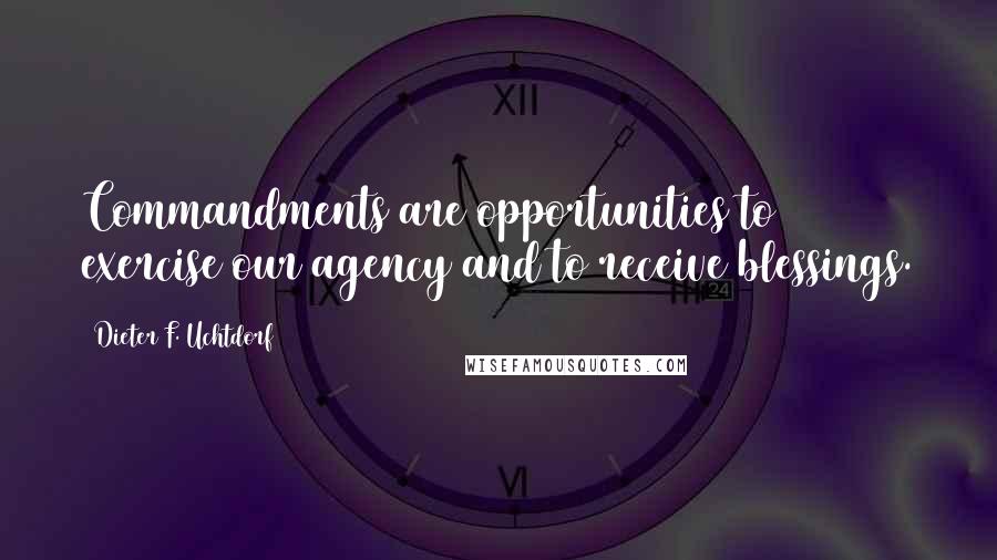 Dieter F. Uchtdorf Quotes: Commandments are opportunities to exercise our agency and to receive blessings.