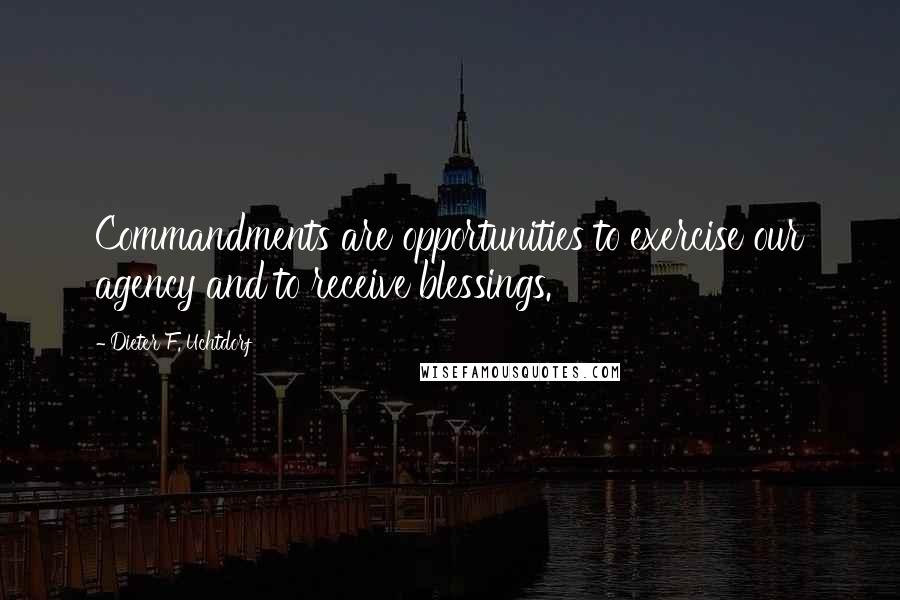 Dieter F. Uchtdorf Quotes: Commandments are opportunities to exercise our agency and to receive blessings.