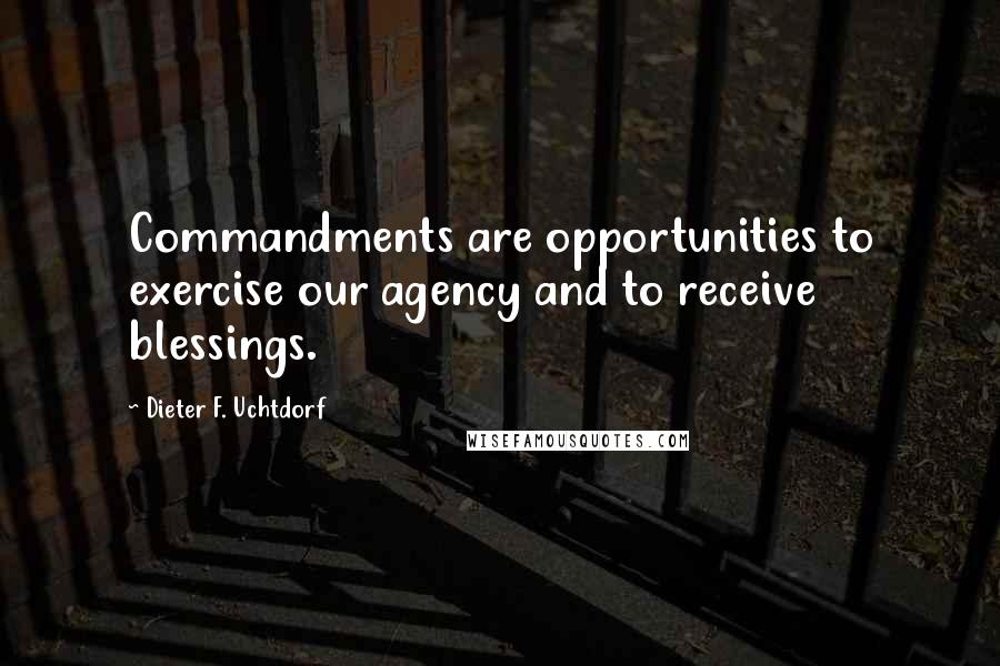 Dieter F. Uchtdorf Quotes: Commandments are opportunities to exercise our agency and to receive blessings.