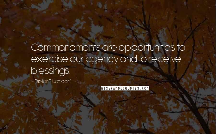 Dieter F. Uchtdorf Quotes: Commandments are opportunities to exercise our agency and to receive blessings.