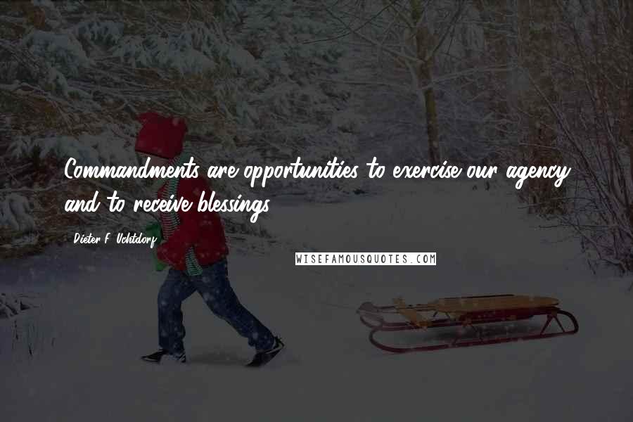 Dieter F. Uchtdorf Quotes: Commandments are opportunities to exercise our agency and to receive blessings.