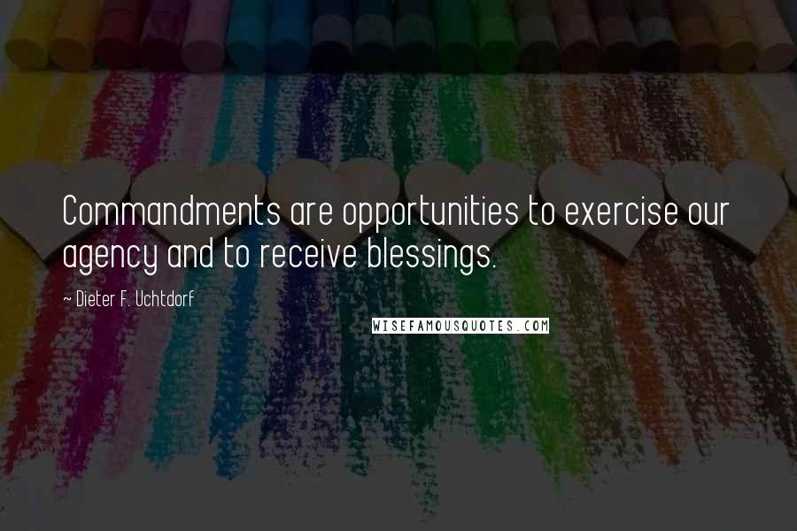 Dieter F. Uchtdorf Quotes: Commandments are opportunities to exercise our agency and to receive blessings.