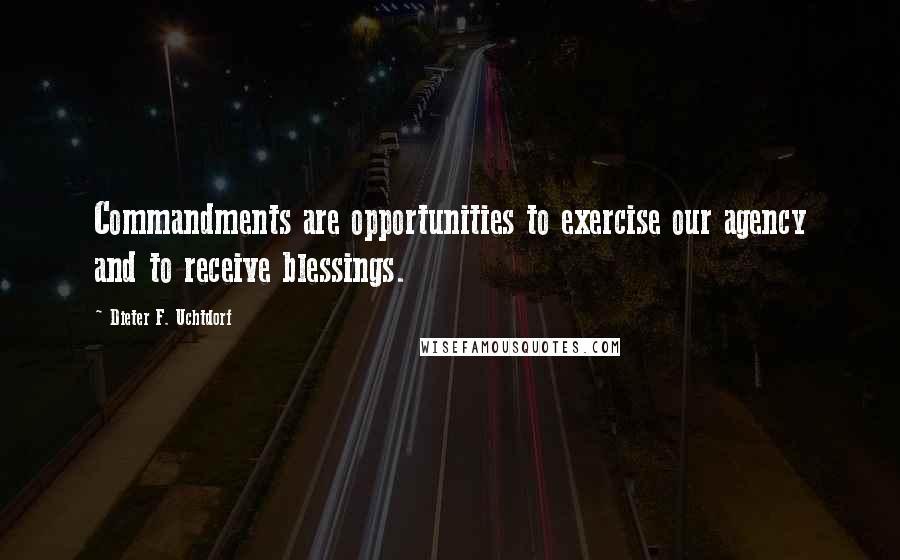 Dieter F. Uchtdorf Quotes: Commandments are opportunities to exercise our agency and to receive blessings.