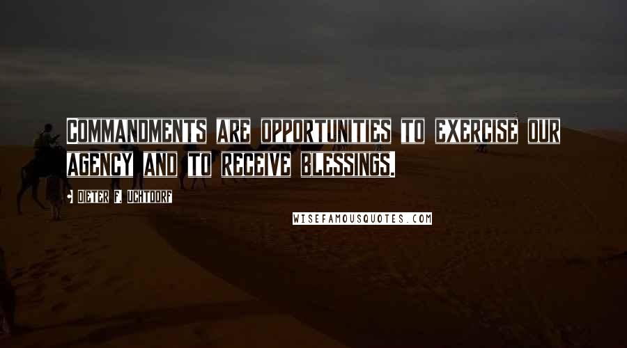 Dieter F. Uchtdorf Quotes: Commandments are opportunities to exercise our agency and to receive blessings.