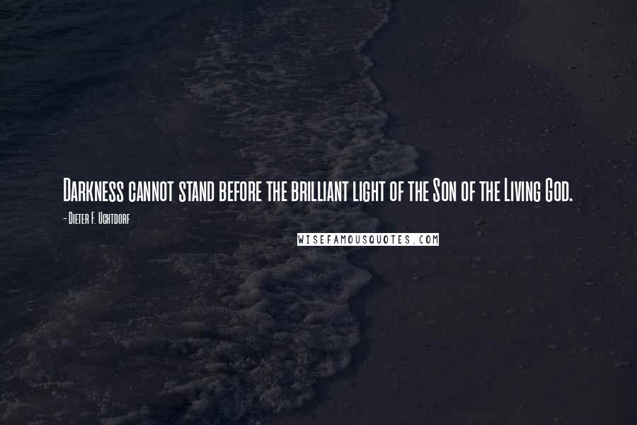 Dieter F. Uchtdorf Quotes: Darkness cannot stand before the brilliant light of the Son of the Living God.