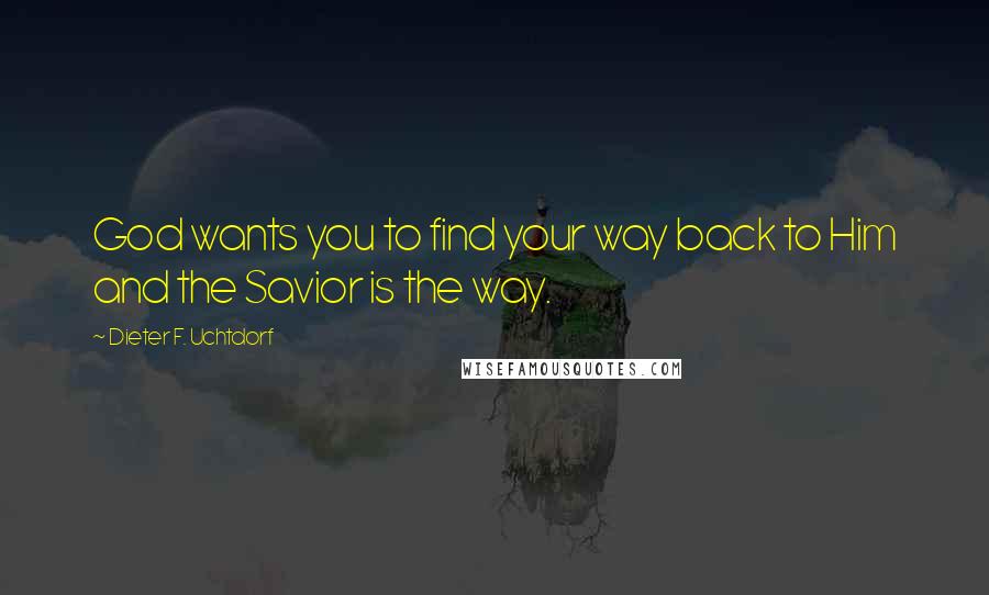 Dieter F. Uchtdorf Quotes: God wants you to find your way back to Him and the Savior is the way.