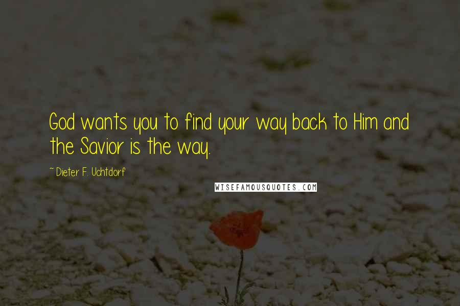 Dieter F. Uchtdorf Quotes: God wants you to find your way back to Him and the Savior is the way.