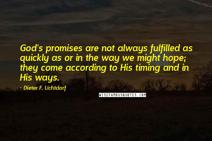 Dieter F. Uchtdorf Quotes: God's promises are not always fulfilled as quickly as or in the way we might hope; they come according to His timing and in His ways.