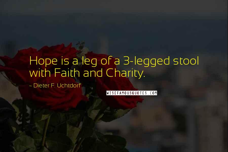 Dieter F. Uchtdorf Quotes: Hope is a leg of a 3-legged stool with Faith and Charity.