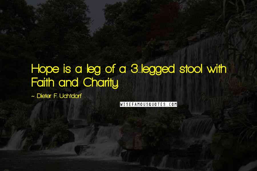 Dieter F. Uchtdorf Quotes: Hope is a leg of a 3-legged stool with Faith and Charity.