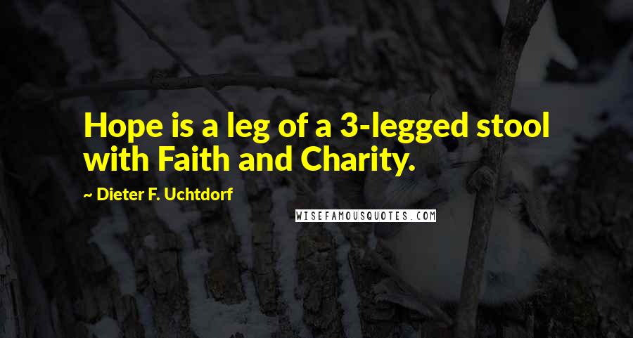 Dieter F. Uchtdorf Quotes: Hope is a leg of a 3-legged stool with Faith and Charity.