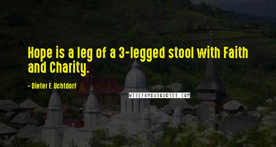 Dieter F. Uchtdorf Quotes: Hope is a leg of a 3-legged stool with Faith and Charity.