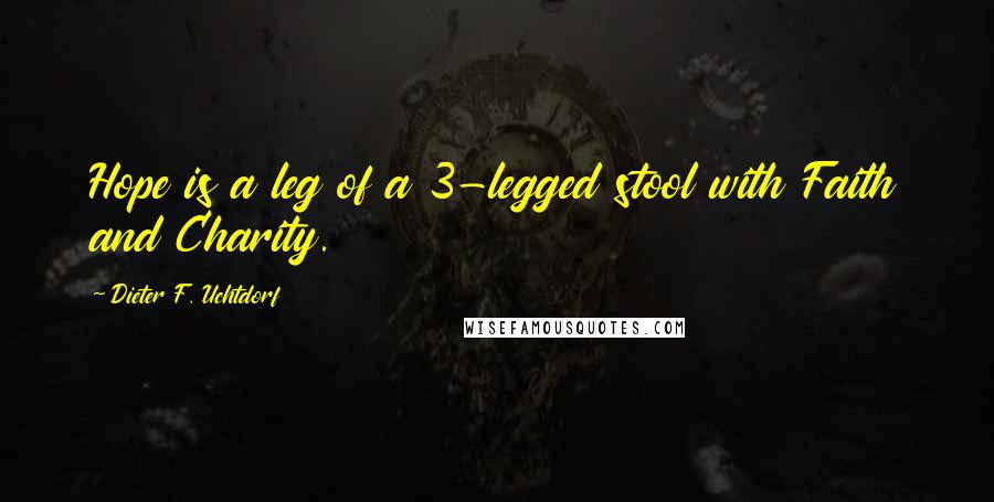 Dieter F. Uchtdorf Quotes: Hope is a leg of a 3-legged stool with Faith and Charity.