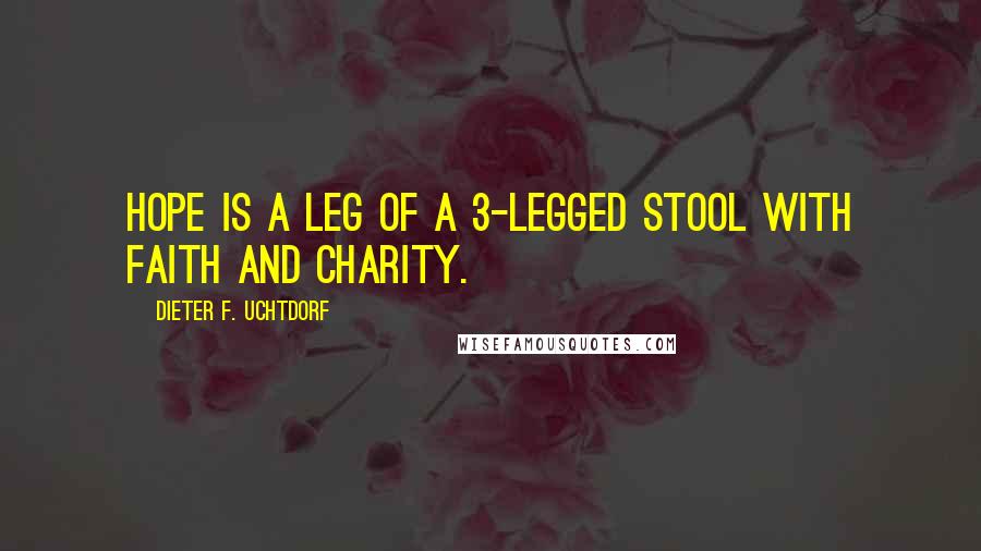 Dieter F. Uchtdorf Quotes: Hope is a leg of a 3-legged stool with Faith and Charity.