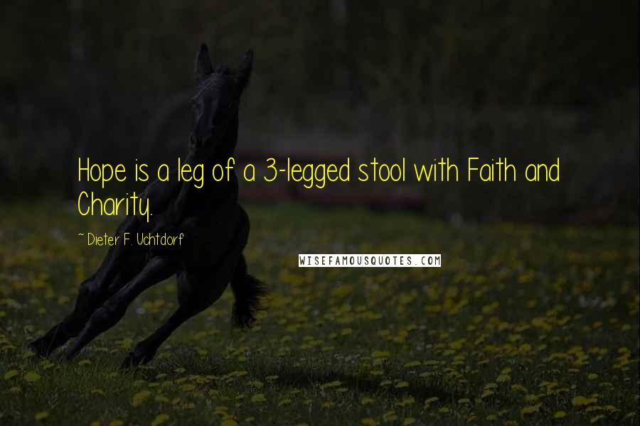 Dieter F. Uchtdorf Quotes: Hope is a leg of a 3-legged stool with Faith and Charity.
